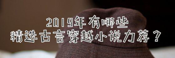 2019年有哪些精选古言穿越小说力荐？